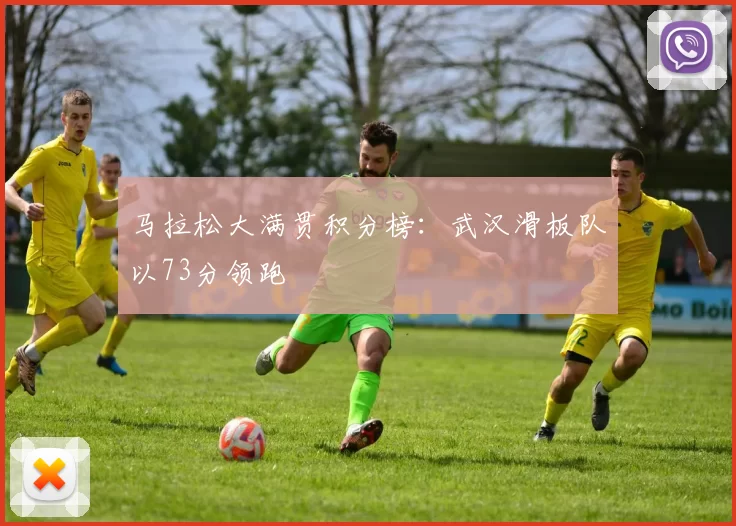 马拉松大满贯积分榜：武汉滑板队以73分领跑