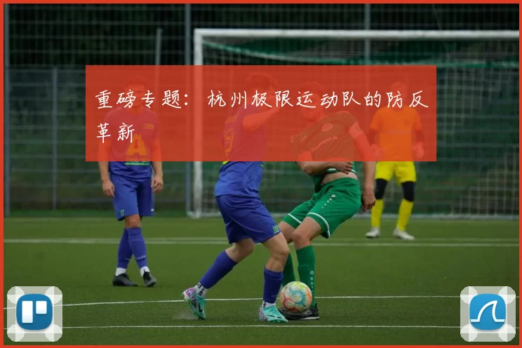 重磅专题：杭州极限运动队的防反革新