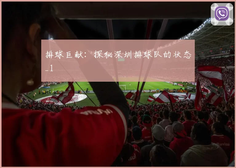 排球巨献：探秘深圳排球队的状态_1