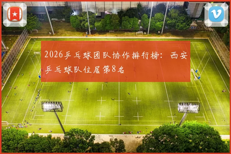 2026乒乓球团队协作排行榜：西安乒乓球队位居第8名