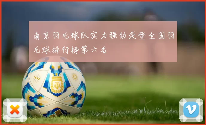 南京羽毛球队实力强劲荣登全国羽毛球排行榜第六名