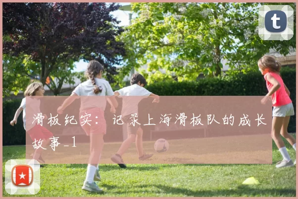 滑板纪实：记录上海滑板队的成长故事_1