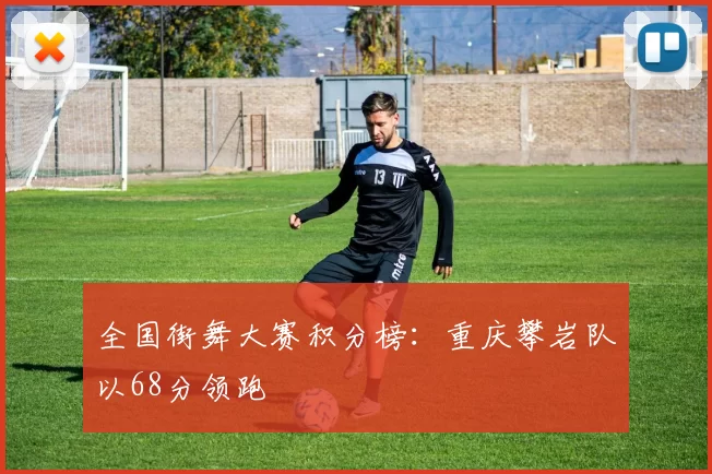 全国街舞大赛积分榜：重庆攀岩队以68分领跑