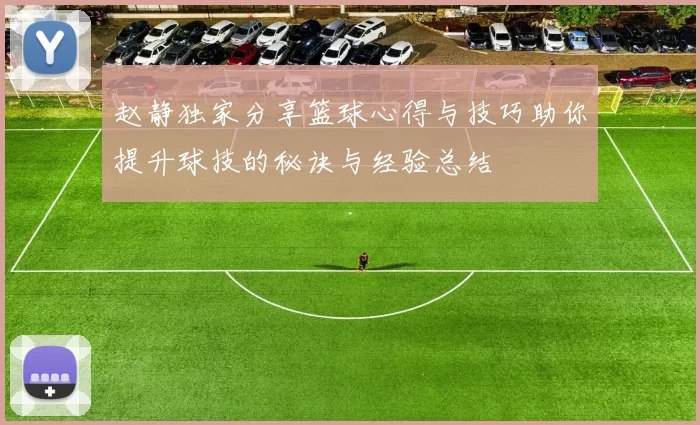 赵静独家分享篮球心得与技巧助你提升球技的秘诀与经验总结