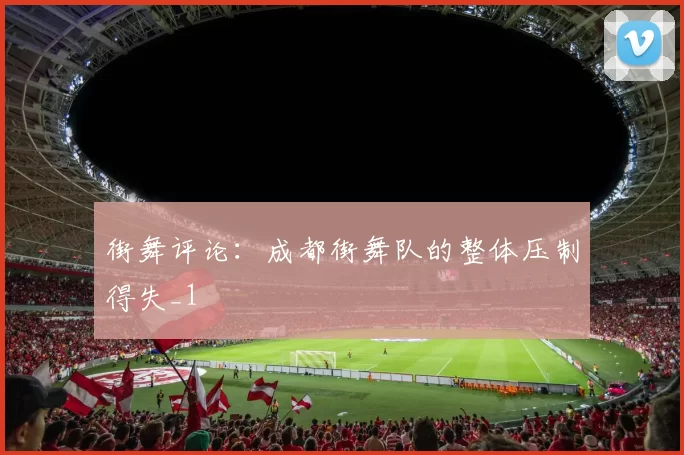 街舞评论：成都街舞队的整体压制得失_1