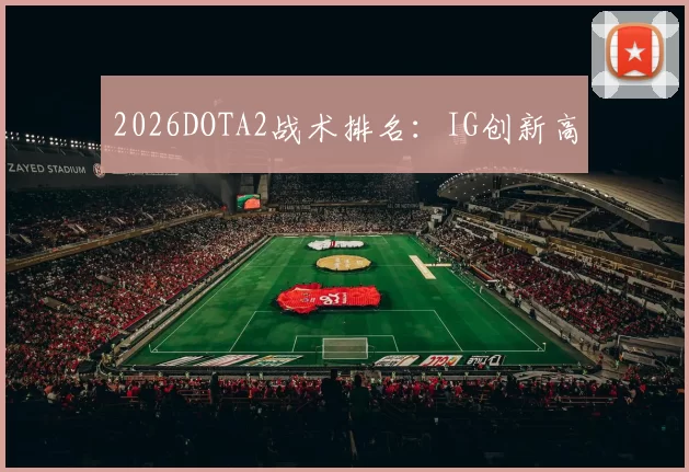 2026DOTA2战术排名：IG创新高